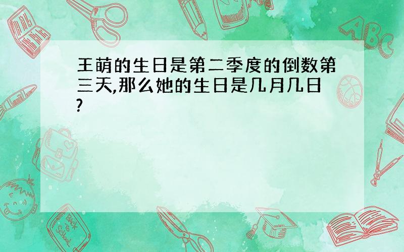 王萌的生日是第二季度的倒数第三天,那么她的生日是几月几日?