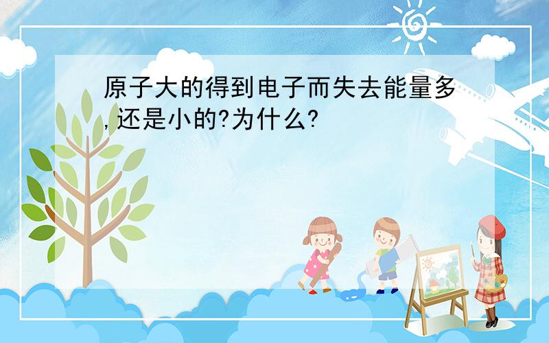 原子大的得到电子而失去能量多,还是小的?为什么?