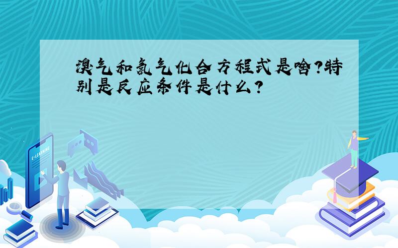 溴气和氢气化合方程式是啥?特别是反应条件是什么?