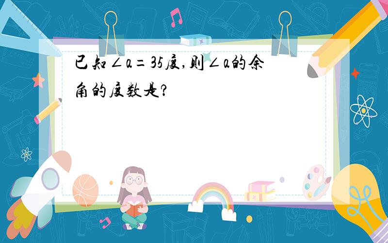 已知∠a=35度,则∠a的余角的度数是?