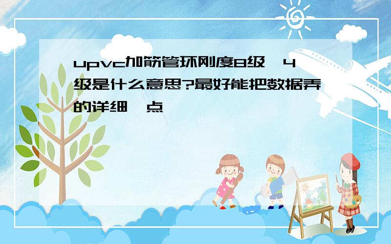 upvc加筋管环刚度8级、4级是什么意思?最好能把数据弄的详细一点,