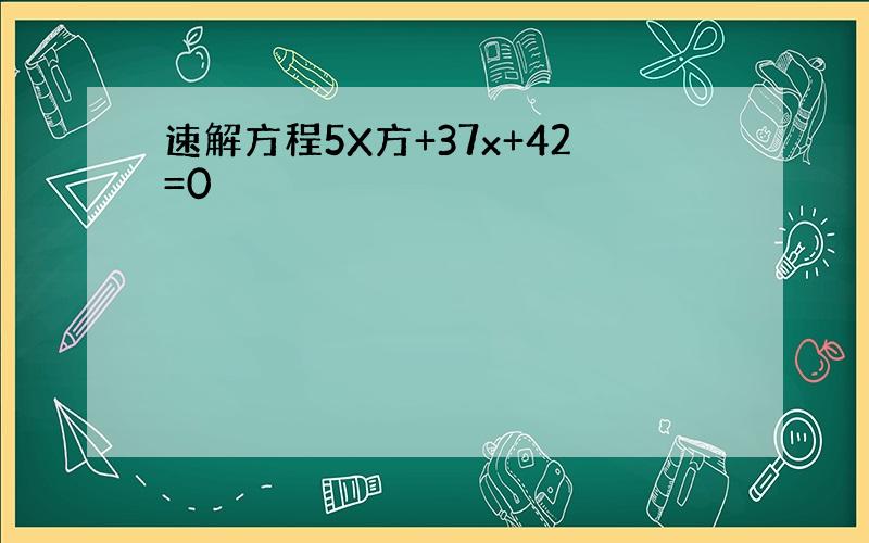 速解方程5X方+37x+42=0