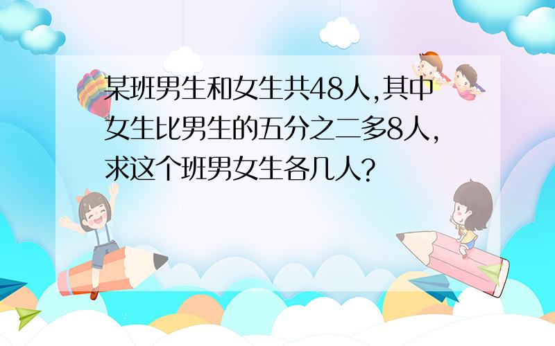 某班男生和女生共48人,其中女生比男生的五分之二多8人,求这个班男女生各几人?