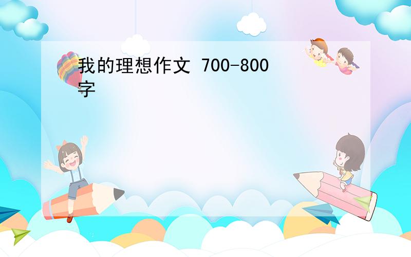 我的理想作文 700-800字