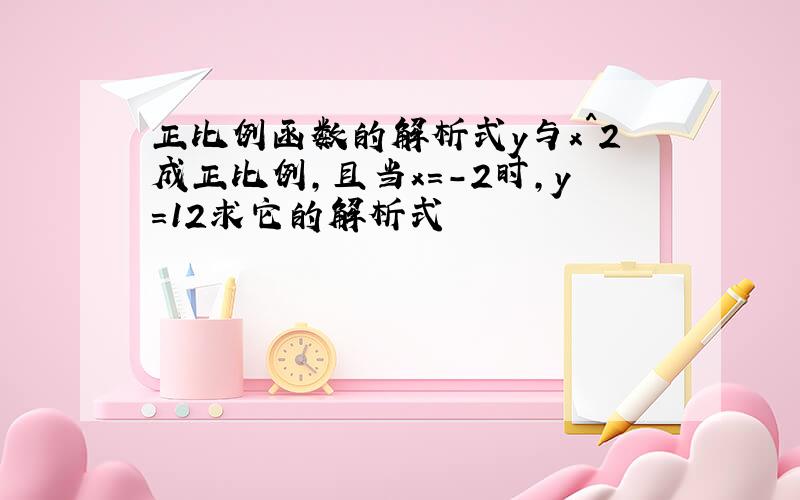 正比例函数的解析式y与x^2成正比例,且当x=-2时,y=12求它的解析式