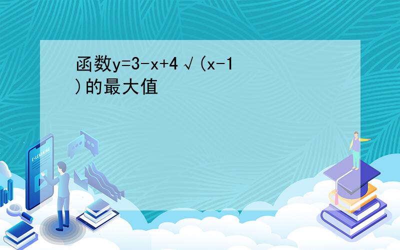 函数y=3-x+4√(x-1)的最大值