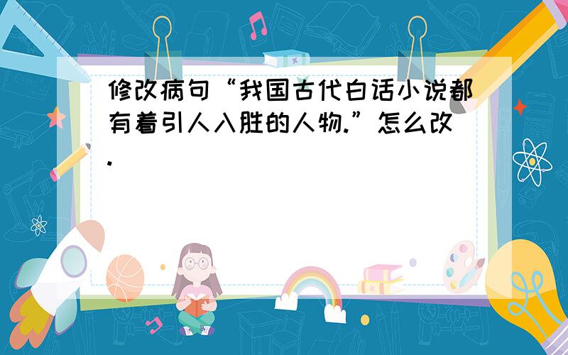 修改病句“我国古代白话小说都有着引人入胜的人物.”怎么改.