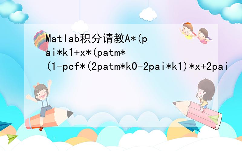 Matlab积分请教A*(pai*k1+x*(patm*(1-pef*(2patm*k0-2pai*k1)*x+2pai