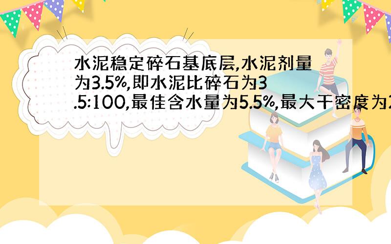 水泥稳定碎石基底层,水泥剂量为3.5%,即水泥比碎石为3.5:100,最佳含水量为5.5%,最大干密度为2.35g/cm