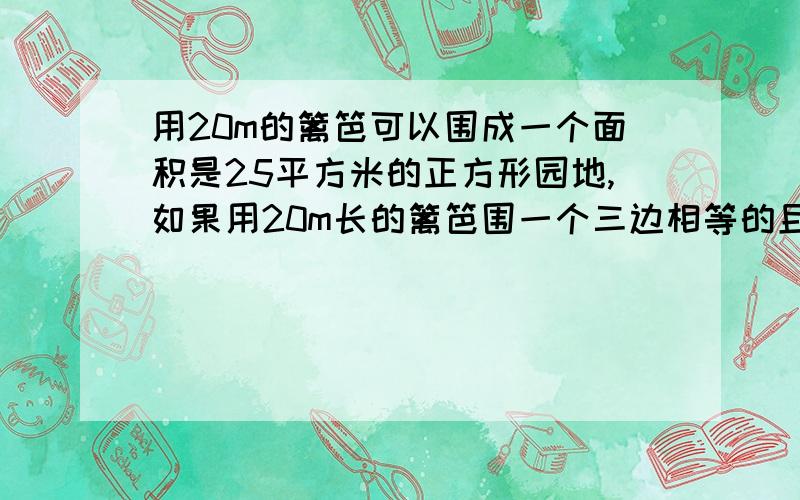 用20m的篱笆可以围成一个面积是25平方米的正方形园地,如果用20m长的篱笆围一个三边相等的且对角线和腰互相垂直的等腰梯