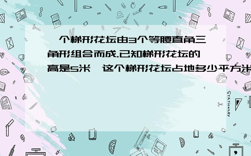 一个梯形花坛由3个等腰直角三角形组合而成.已知梯形花坛的高是5米,这个梯形花坛占地多少平方米?