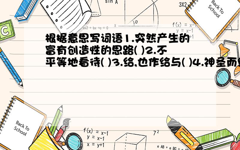 根据意思写词语1.突然产生的富有创造性的思路( )2.不平等地看待( )3.给,也作给与( )4.神圣而纯洁( )5.出