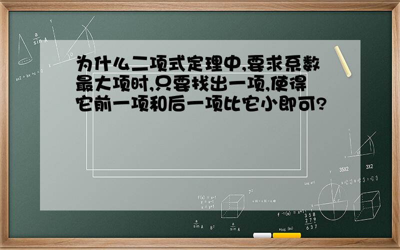 为什么二项式定理中,要求系数最大项时,只要找出一项,使得它前一项和后一项比它小即可?