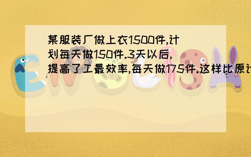 某服装厂做上衣1500件,计划每天做150件.3天以后,提高了工最效率,每天做175件.这样比原计划提前多少天