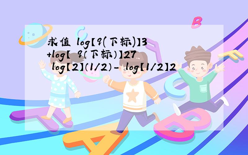 求值 log【9(下标)】3+log【 9（下标）】27 log【2】（1/2）- log【1/2】2