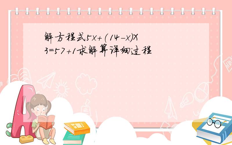 解方程式5x+(14-x）X3=57+1求解算详细过程