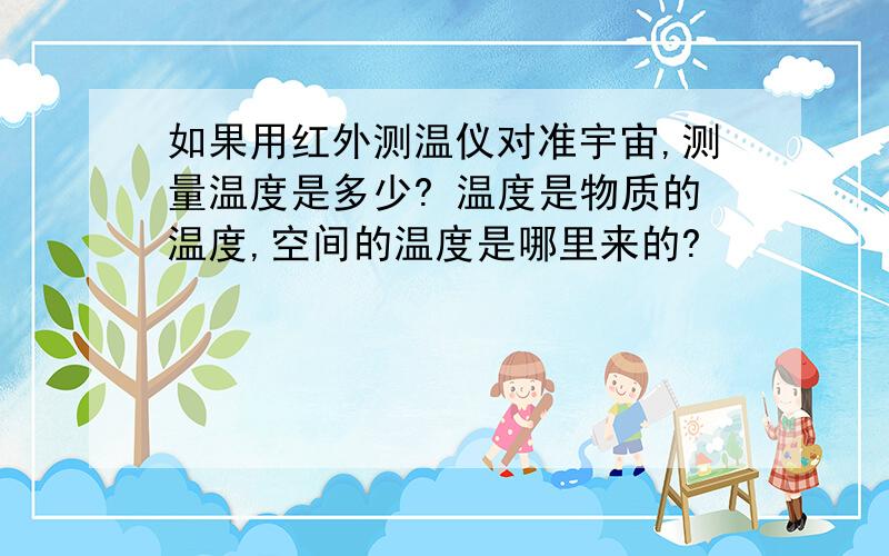 如果用红外测温仪对准宇宙,测量温度是多少? 温度是物质的温度,空间的温度是哪里来的?