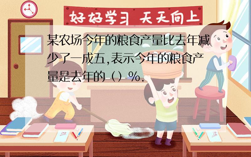 某农场今年的粮食产量比去年减少了一成五,表示今年的粮食产量是去年的（）%.