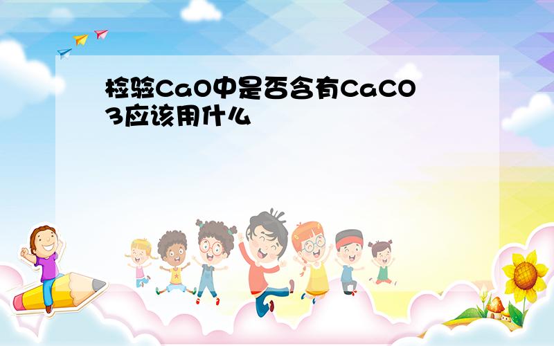 检验CaO中是否含有CaCO3应该用什么