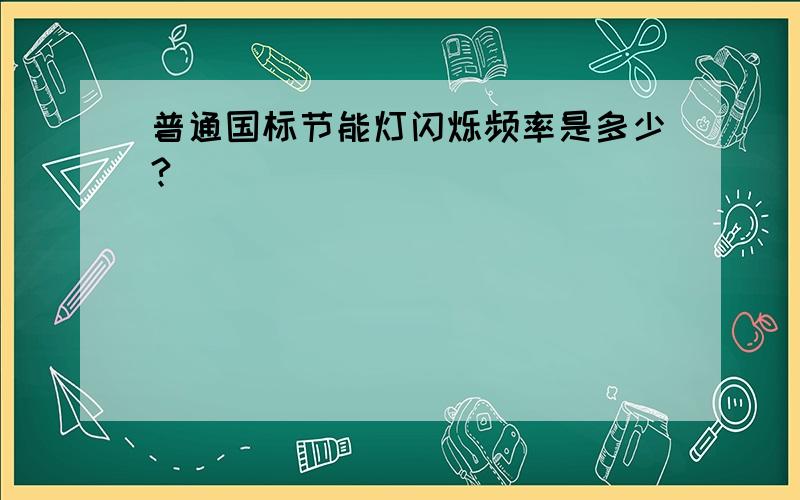 普通国标节能灯闪烁频率是多少?