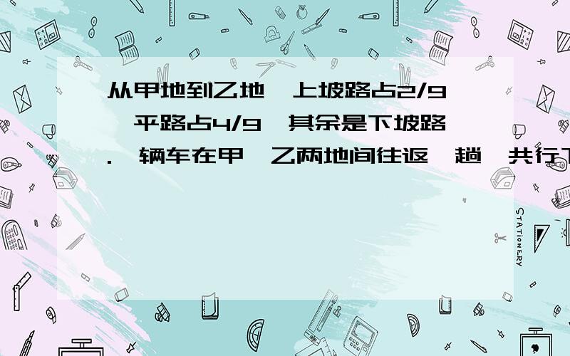 从甲地到乙地,上坡路占2/9,平路占4/9,其余是下坡路.一辆车在甲、乙两地间往返一趟,共行下坡路60千米.甲、乙两地相