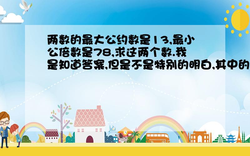 两数的最大公约数是13,最小公倍数是78,求这两个数.我是知道答案,但是不是特别的明白,其中的一个横式.