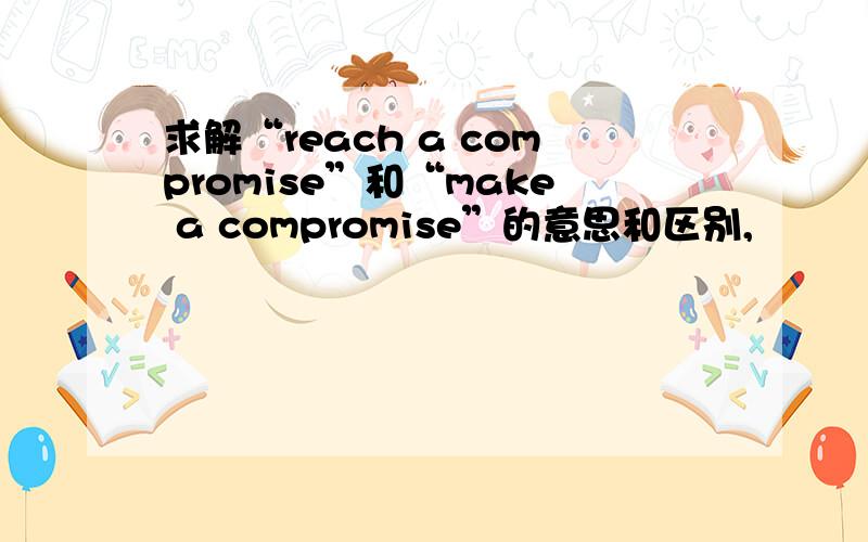 求解“reach a compromise”和“make a compromise”的意思和区别,