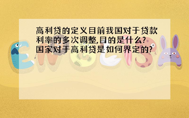 高利贷的定义目前我国对于贷款利率的多次调整,目的是什么?国家对于高利贷是如何界定的?