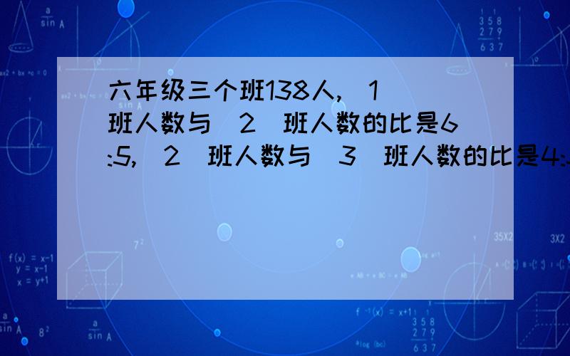 六年级三个班138人,(1)班人数与(2)班人数的比是6:5,(2)班人数与(3)班人数的比是4:5,三个班各有多少人?