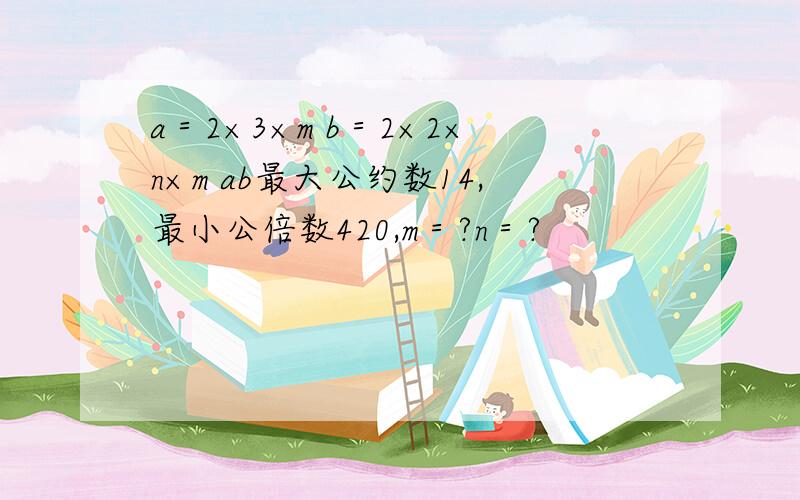 a＝2×3×m b＝2×2×n×m ab最大公约数14,最小公倍数420,m＝?n＝?