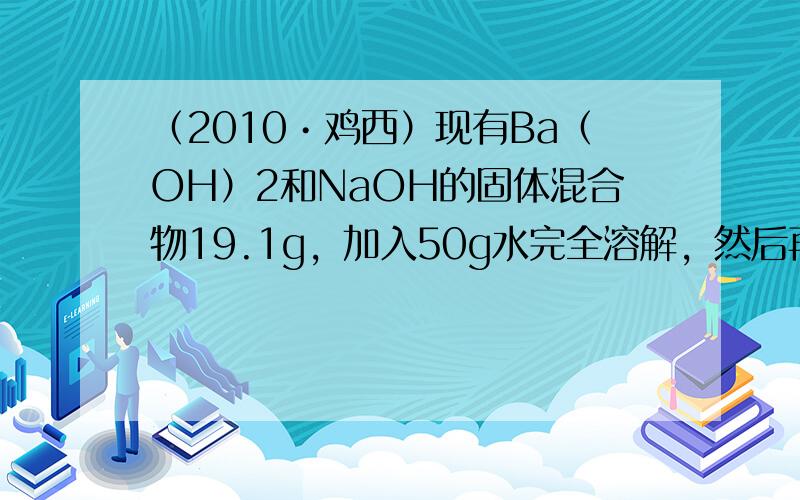 （2010•鸡西）现有Ba（OH）2和NaOH的固体混合物19.1g，加入50g水完全溶解，然后再加入150.6g的Na