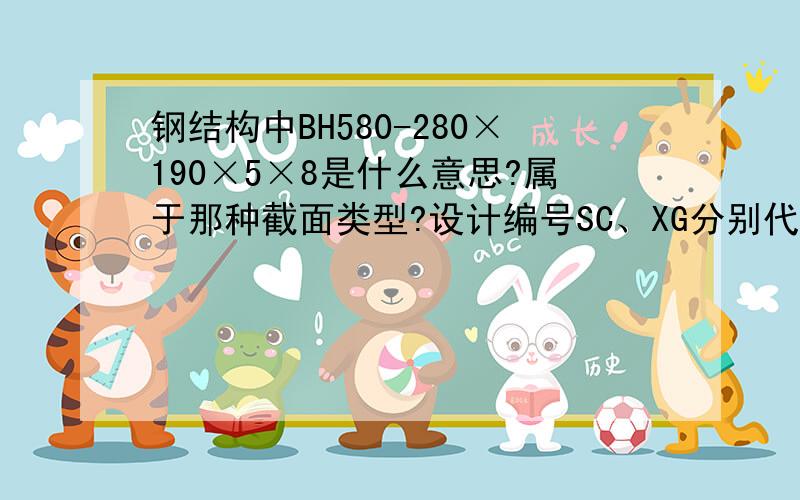 钢结构中BH580-280×190×5×8是什么意思?属于那种截面类型?设计编号SC、XG分别代表什么意思?