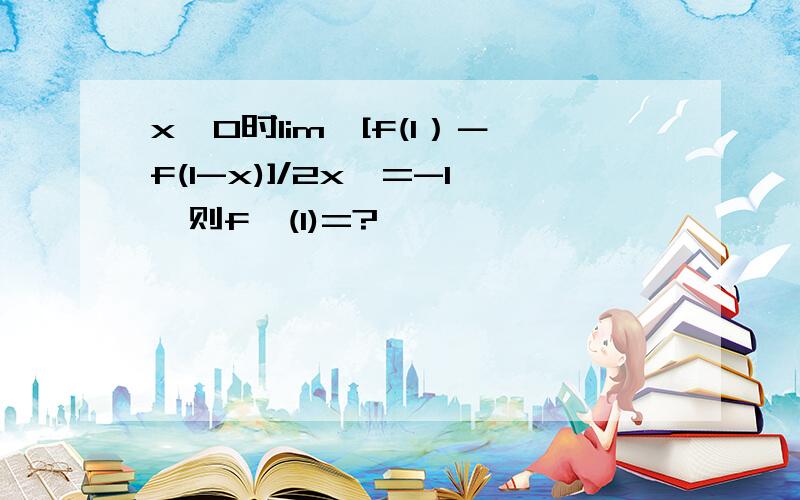 x→0时lim{[f(1）－f(1-x)]/2x}=-1,则f'(1)=?