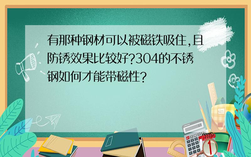 有那种钢材可以被磁铁吸住,且防锈效果比较好?304的不锈钢如何才能带磁性?