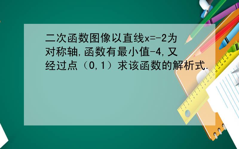 二次函数图像以直线x=-2为对称轴,函数有最小值-4,又经过点（0,1）求该函数的解析式.