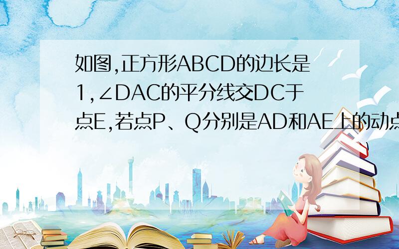 如图,正方形ABCD的边长是1,∠DAC的平分线交DC于点E,若点P、Q分别是AD和AE上的动点,则DQ+PQ的最小值?