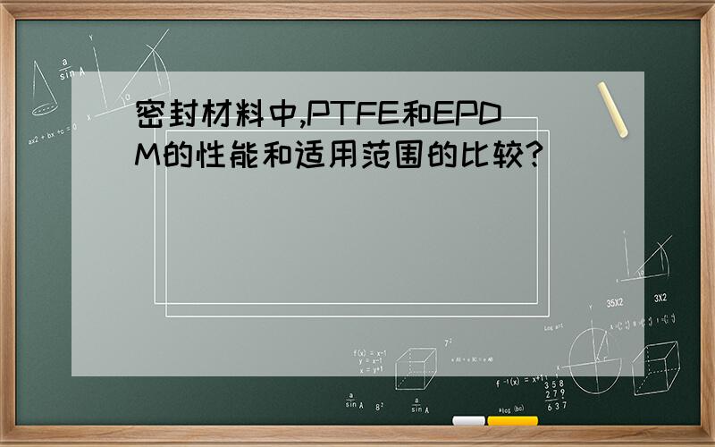 密封材料中,PTFE和EPDM的性能和适用范围的比较?