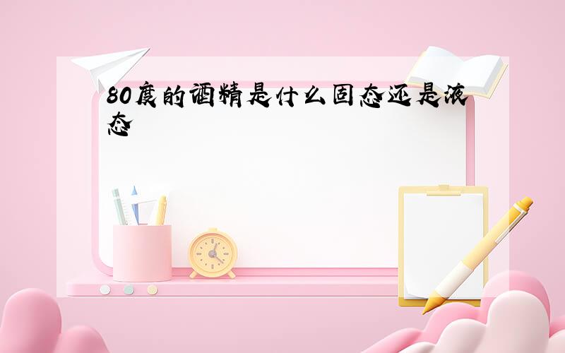 80度的酒精是什么固态还是液态