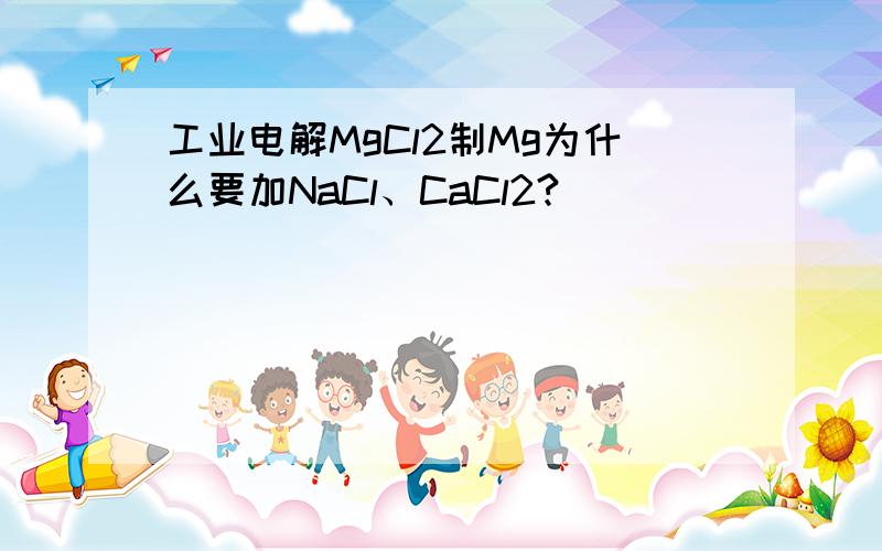 工业电解MgCl2制Mg为什么要加NaCl、CaCl2?