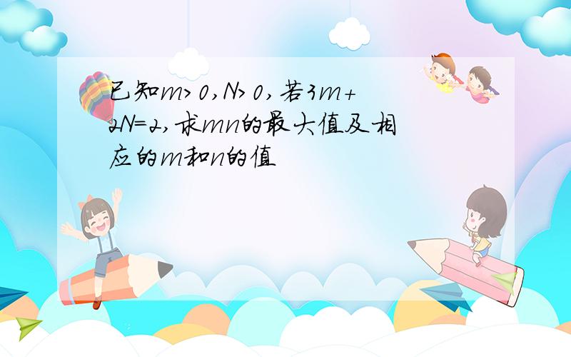 已知m>0,N>0,若3m+2N=2,求mn的最大值及相应的m和n的值