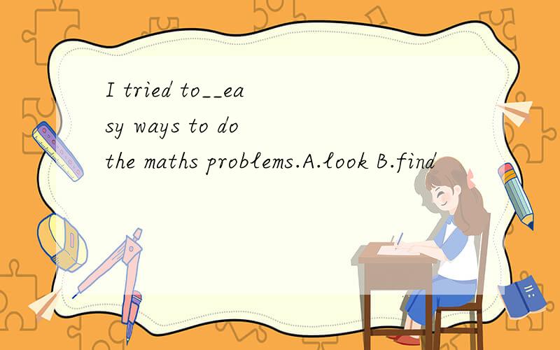 I tried to__easy ways to do the maths problems.A.look B.find