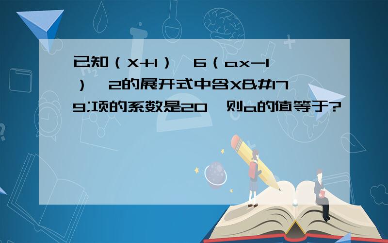 已知（X+1）^6（ax-1）^2的展开式中含X³项的系数是20,则a的值等于?