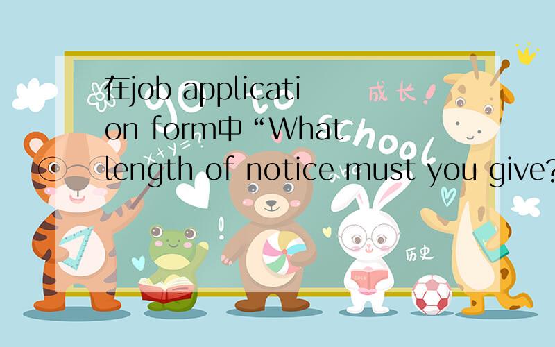 在job application form中“What length of notice must you give?