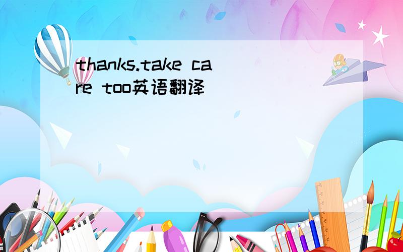 thanks.take care too英语翻译