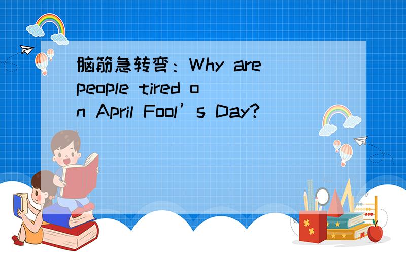 脑筋急转弯：Why are people tired on April Fool’s Day?