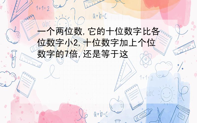 一个两位数,它的十位数字比各位数字小2,十位数字加上个位数字的7倍,还是等于这