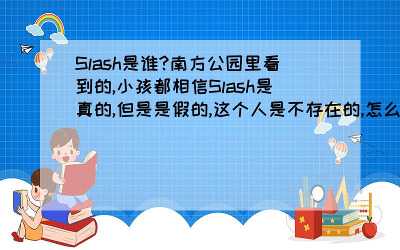 Slash是谁?南方公园里看到的,小孩都相信Slash是真的,但是是假的,这个人是不存在的,怎么感觉和圣诞老人似的,最后