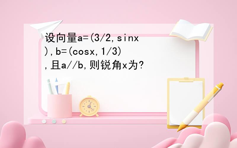 设向量a=(3/2,sinx),b=(cosx,1/3),且a//b,则锐角x为?