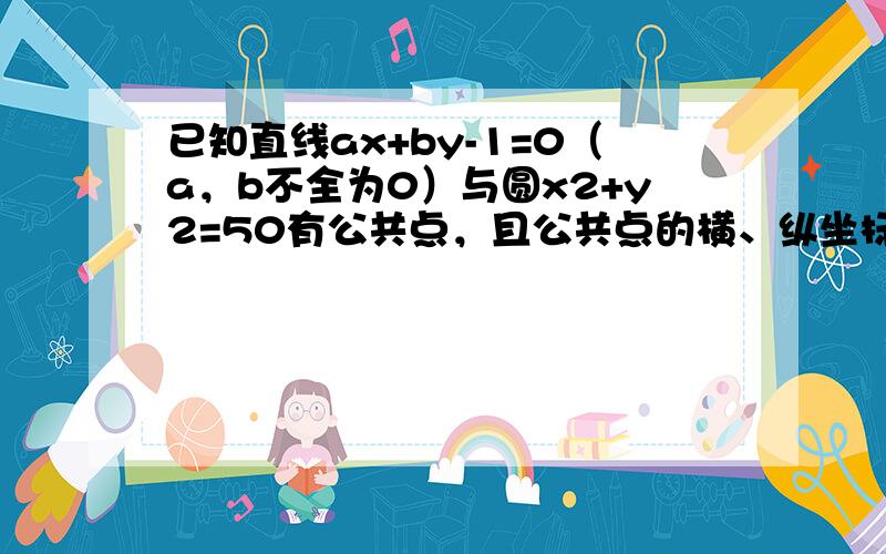 已知直线ax+by-1=0（a，b不全为0）与圆x2+y2=50有公共点，且公共点的横、纵坐标均为整数，那么这样的直线有