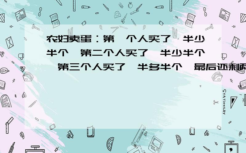 农妇卖蛋：第一个人买了一半少半个,第二个人买了一半少半个,第三个人买了一半多半个,最后还剩两个